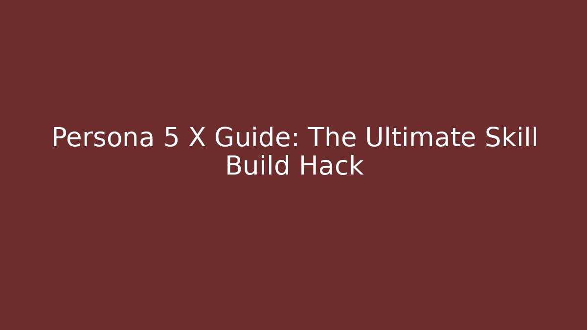 Persona 5 X Guide: The Ultimate Skill Build Hack