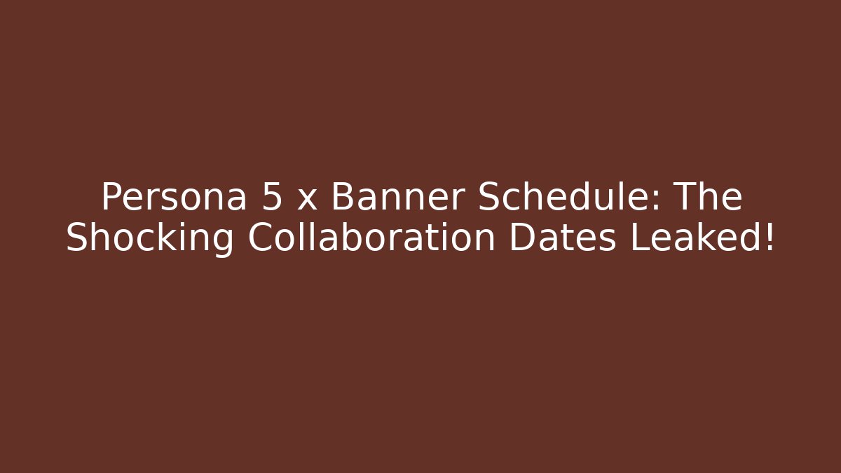 Persona 5 x Banner Schedule: The Shocking Collaboration Dates Leaked!