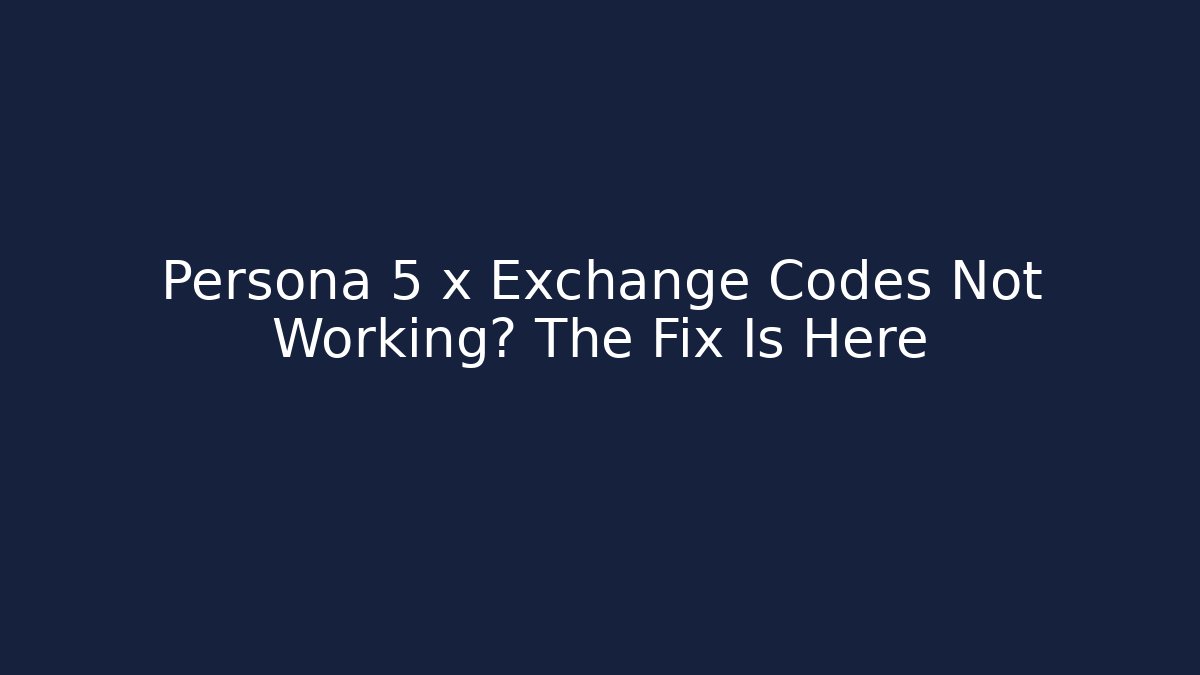 Persona 5 x Exchange Codes Not Working? The Fix Is Here - Critter Realm
