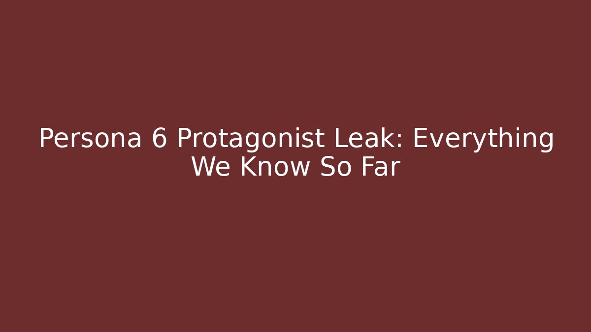 Persona 6 Protagonist Leak: Everything We Know So Far
