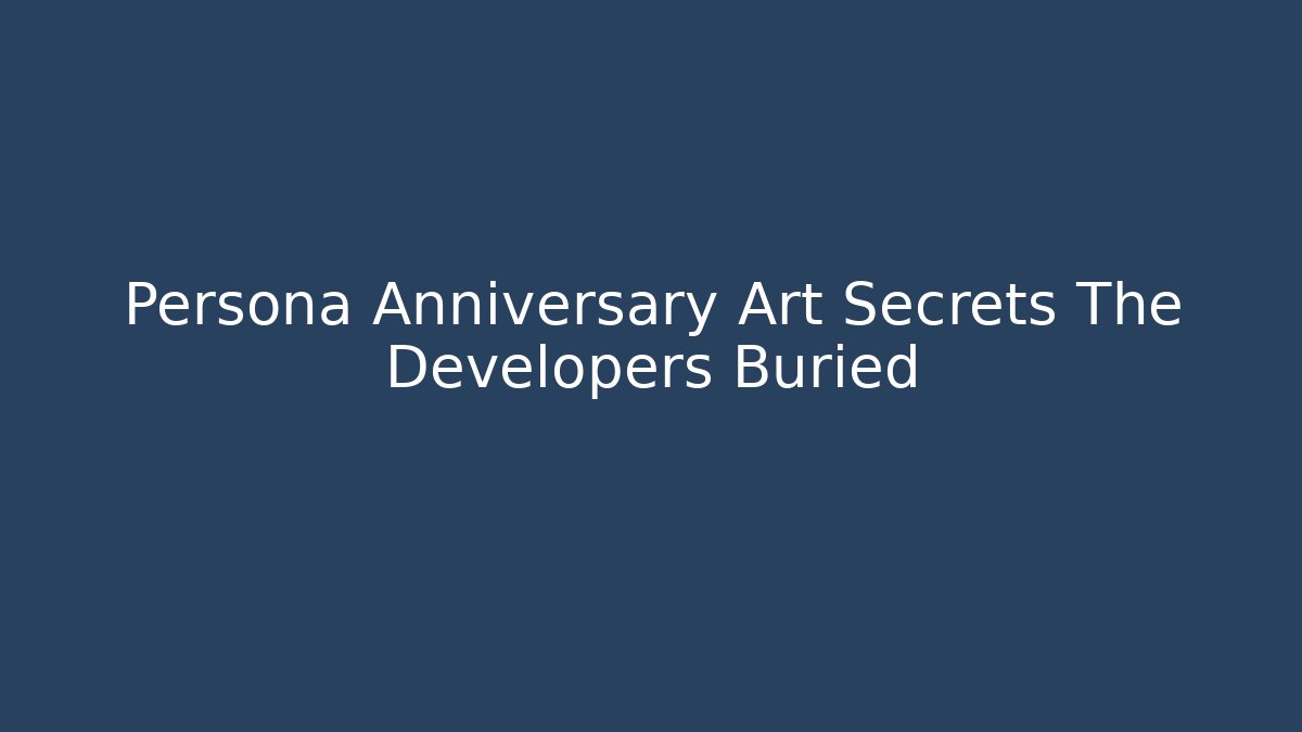 Persona Anniversary Art Secrets The Developers Buried