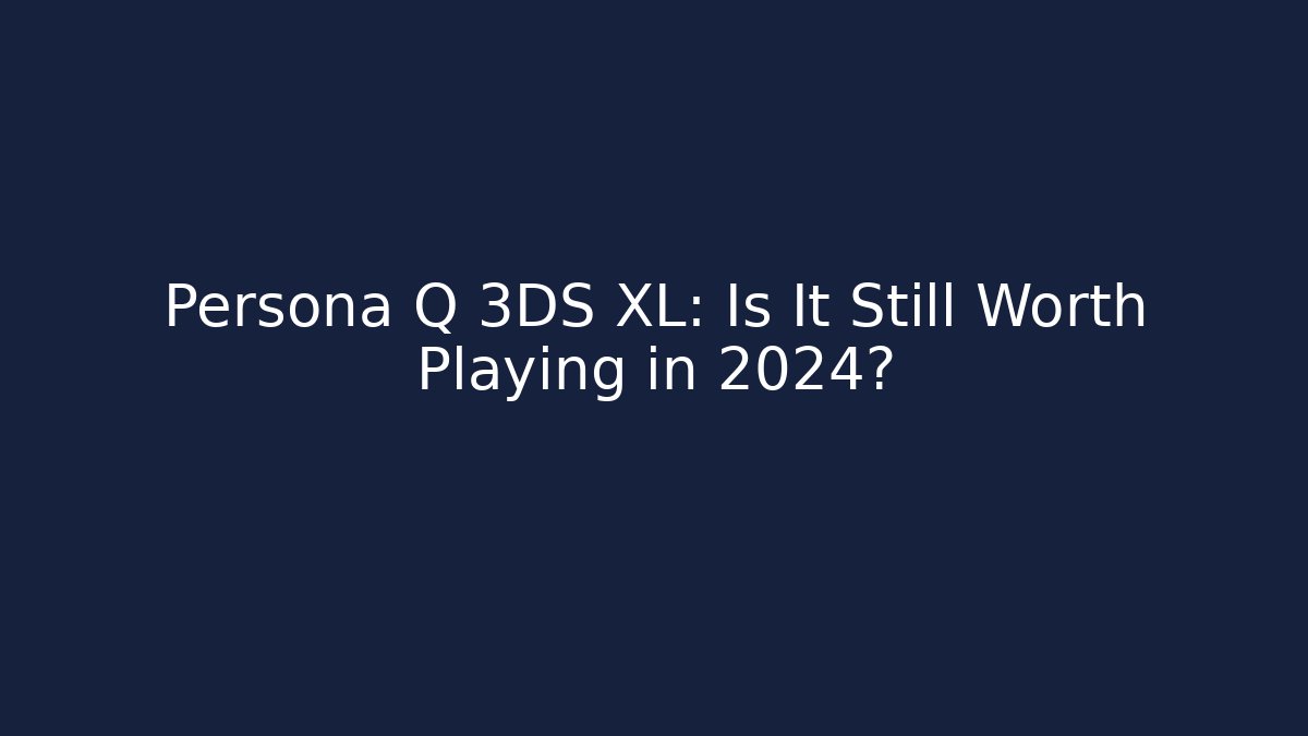 Persona Q 3DS XL: Is It Still Worth Playing in 2024?