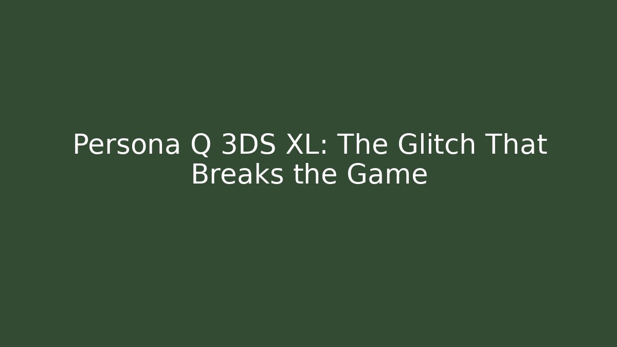 Persona Q 3DS XL: The Glitch That Breaks the Game