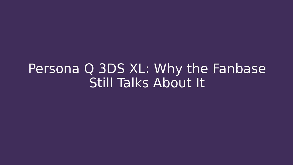 Persona Q 3DS XL: Why the Fanbase Still Talks About It