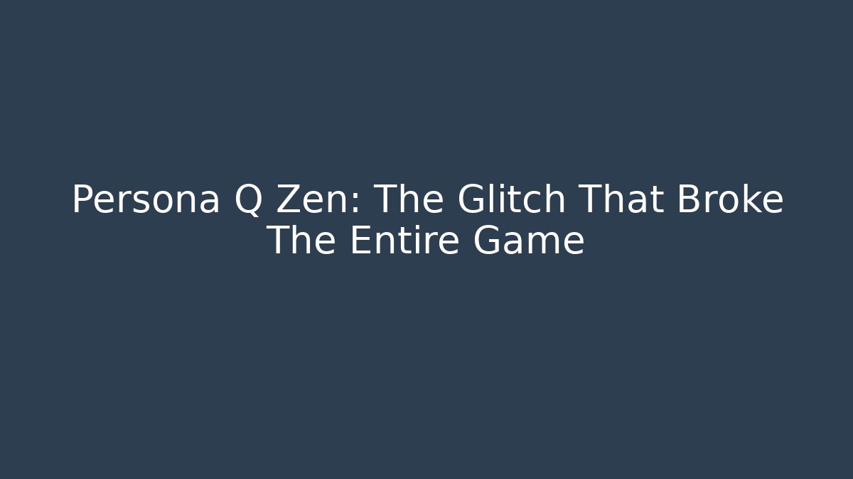 Persona Q Zen: The Glitch That Broke The Entire Game