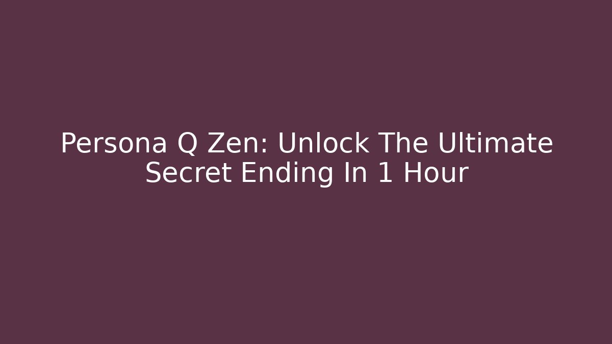 Persona Q Zen: Unlock The Ultimate Secret Ending In 1 Hour
