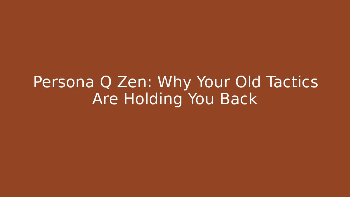 Persona Q Zen: Why Your Old Tactics Are Holding You Back