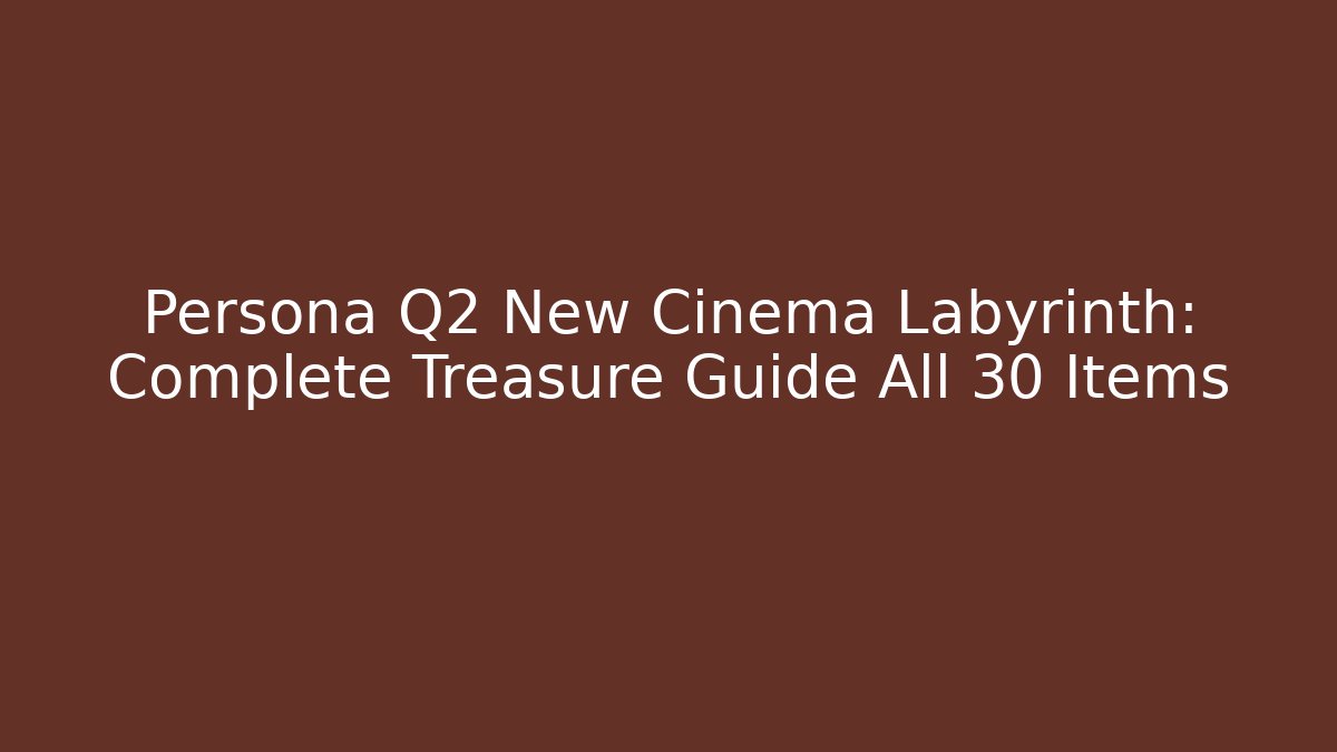 Persona Q2 New Cinema Labyrinth: Complete Treasure Guide All 30+ Items