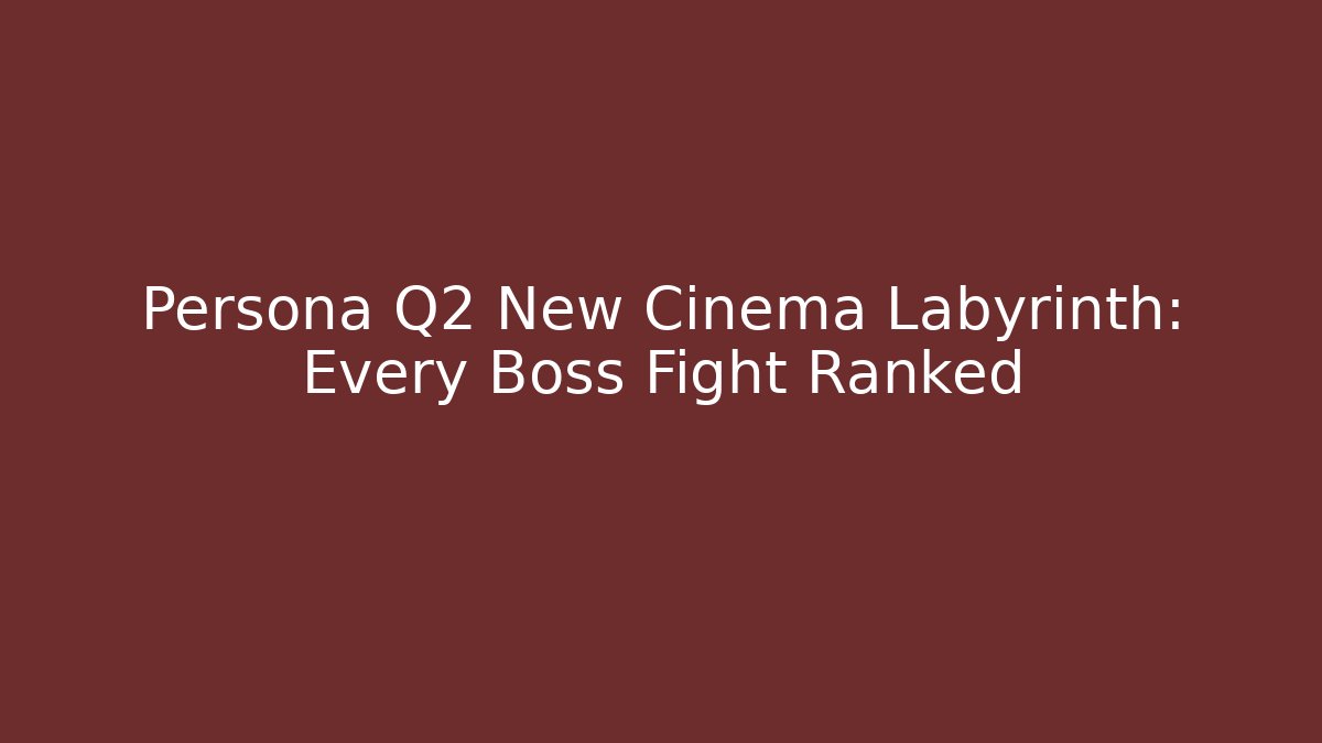 Persona Q2 New Cinema Labyrinth: Every Boss Fight Ranked