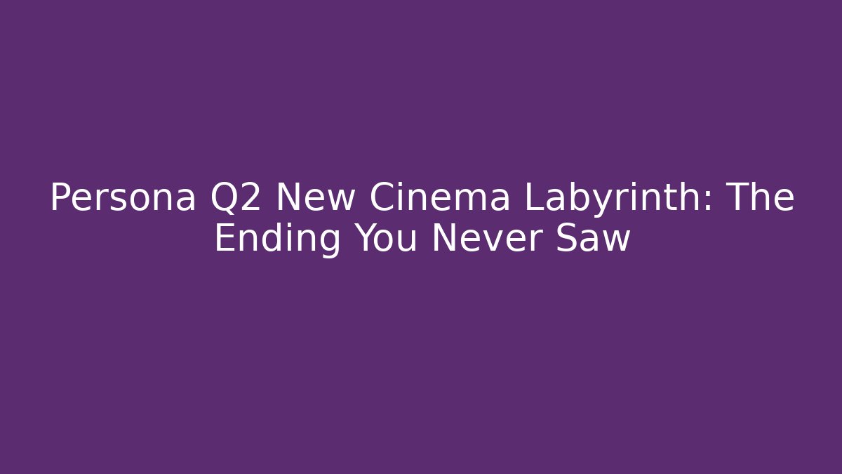 Persona Q2 New Cinema Labyrinth: The Ending You Never Saw - Critter Realm