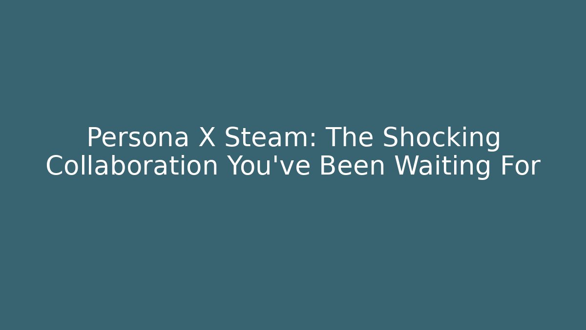 Persona X Steam: The Shocking Collaboration You've Been Waiting For