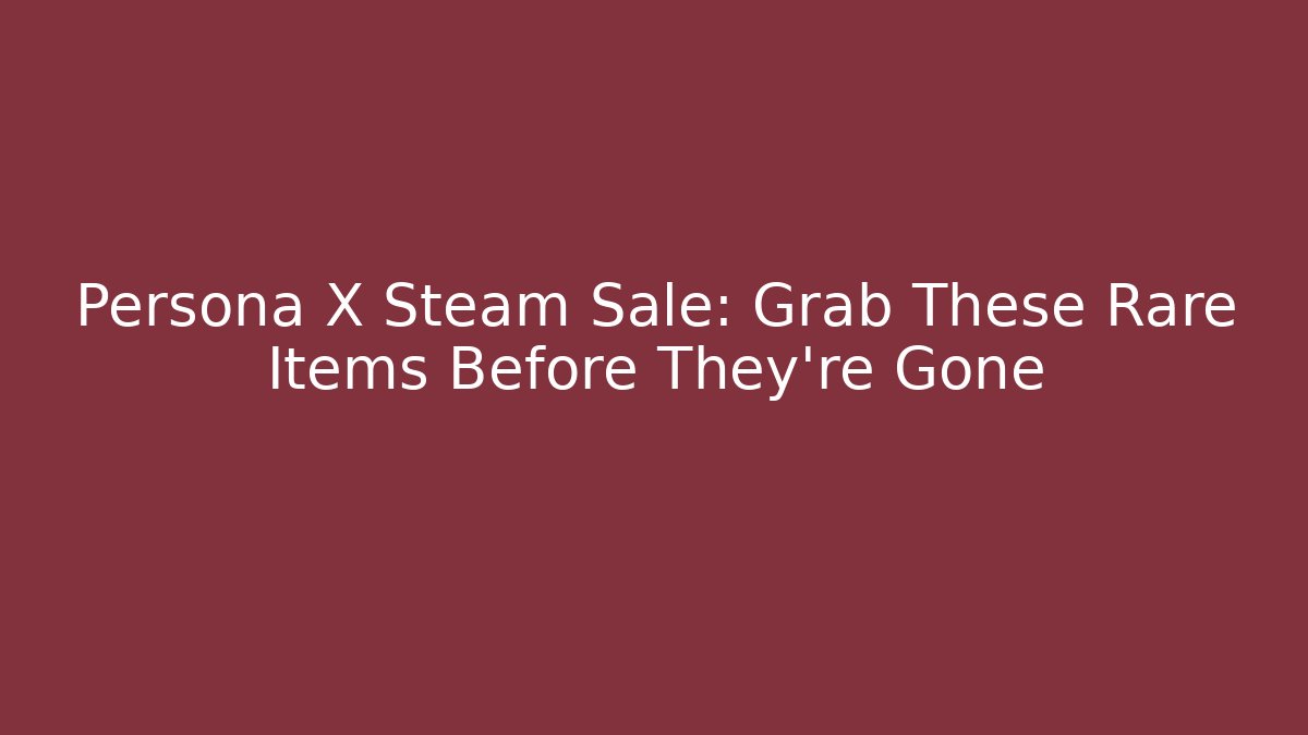 Persona X Steam Sale: Grab These Rare Items Before They're Gone