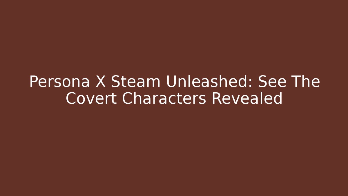 Persona X Steam Unleashed: See The Covert Characters Revealed - Critter Realm