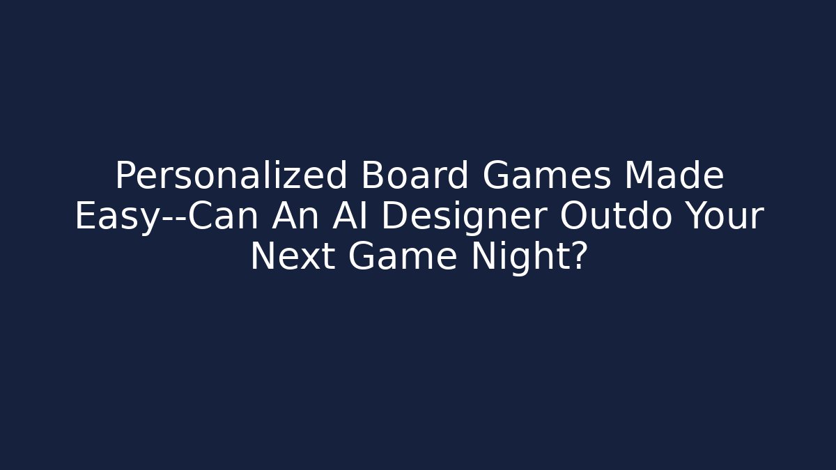 Personalized Board Games Made Easy—Can An AI Designer Outdo Your Next Game Night? - Critter Realm