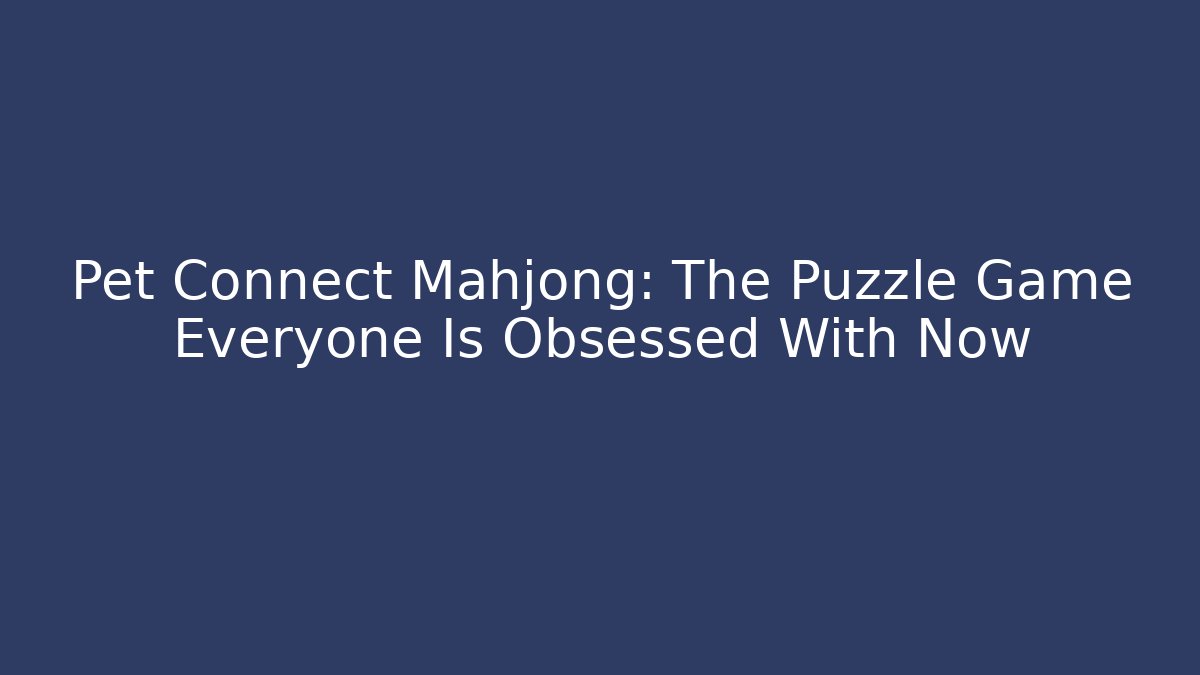Pet Connect Mahjong: The Puzzle Game Everyone Is Obsessed With Now
