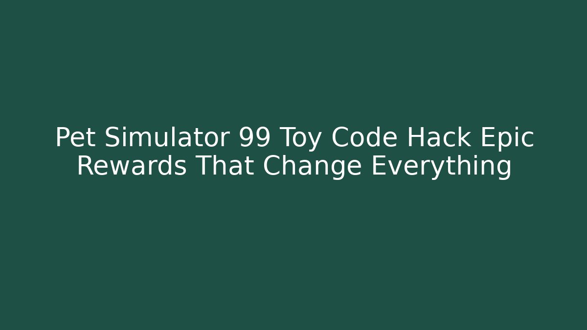 Pet Simulator 99 Toy Code Hack Epic Rewards That Change Everything