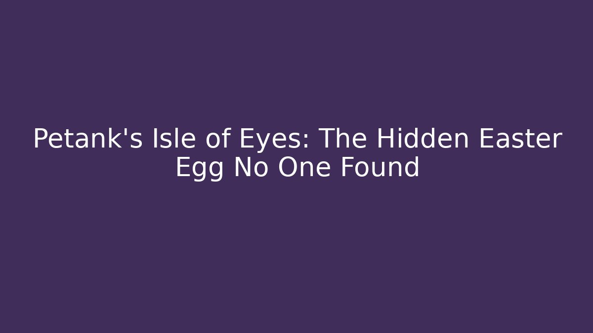 Petank's Isle of Eyes: The Hidden Easter Egg No One Found