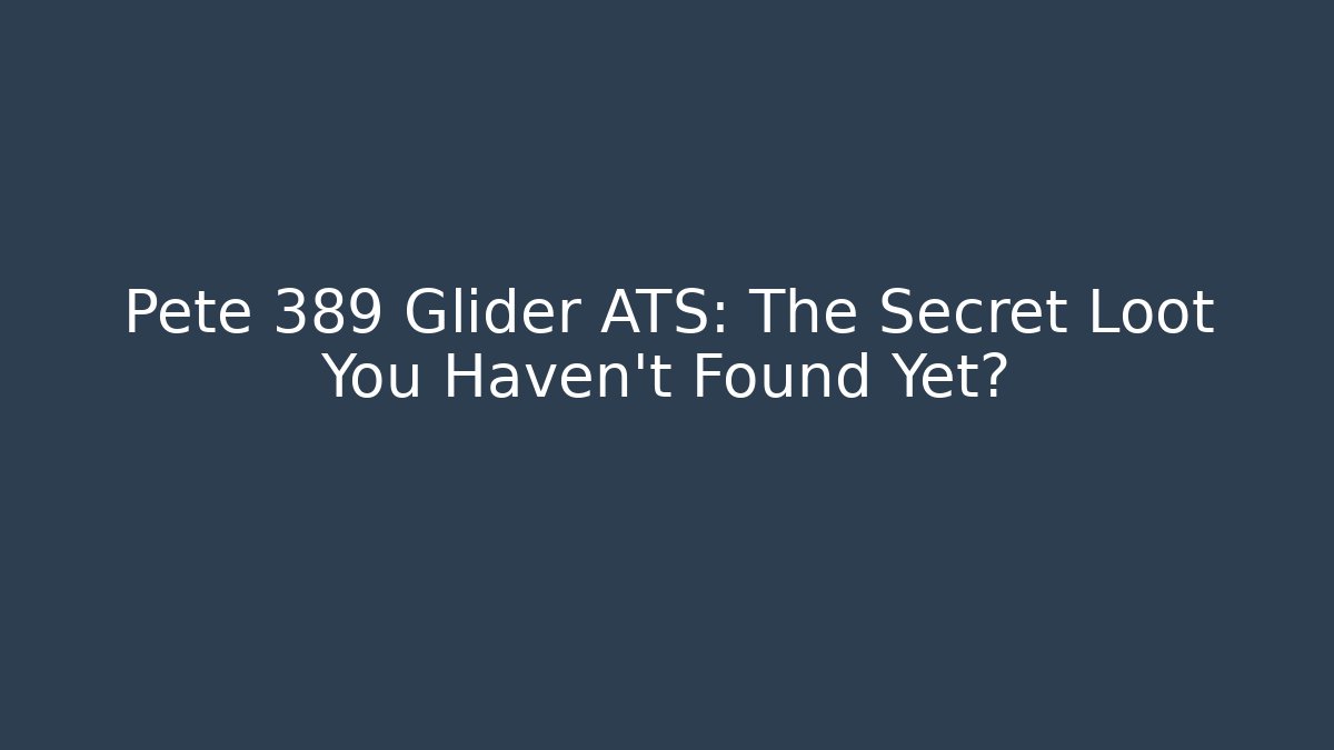 Pete 389 Glider ATS: The Secret Loot You Haven't Found Yet?