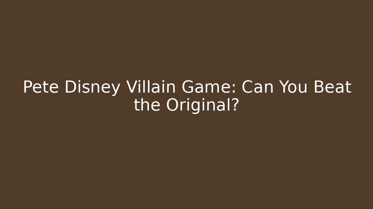 Pete Disney Villain Game: Can You Beat the Original?