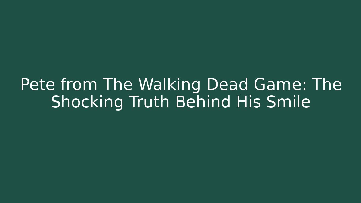 Pete from The Walking Dead Game: The Shocking Truth Behind His Smile