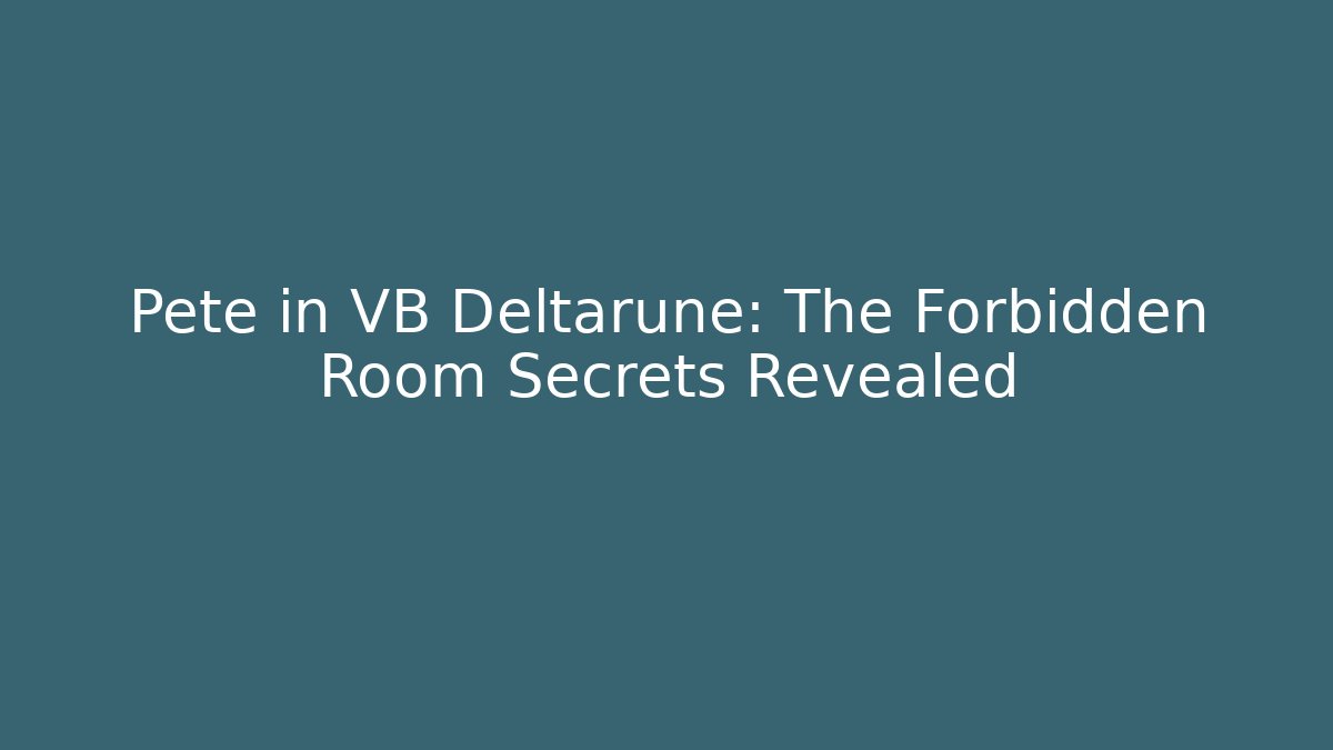 Pete in VB Deltarune: The Forbidden Room Secrets Revealed