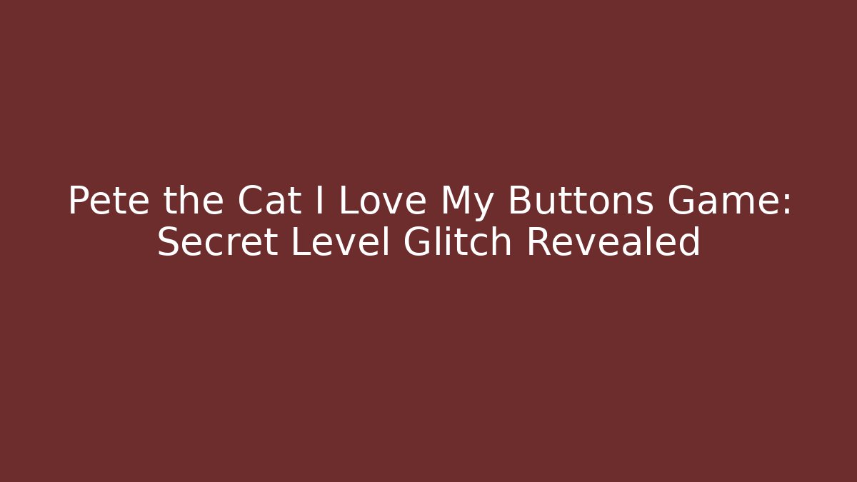 Pete the Cat I Love My Buttons Game: Secret Level Glitch Revealed