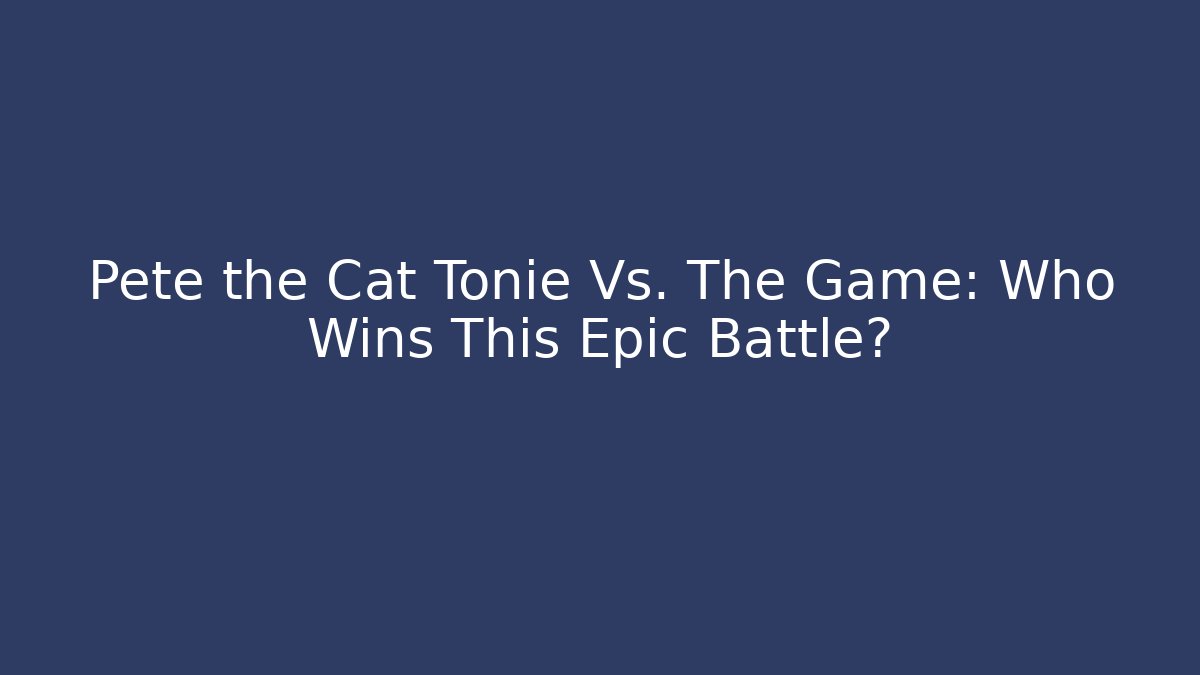 Pete the Cat Tonie Vs. The Game: Who Wins This Epic Battle?