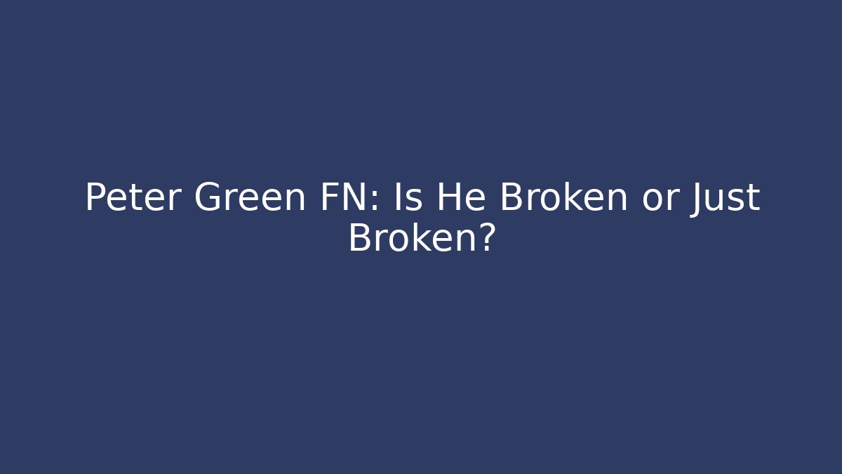Peter Green FN: Is He Broken or Just Broken?