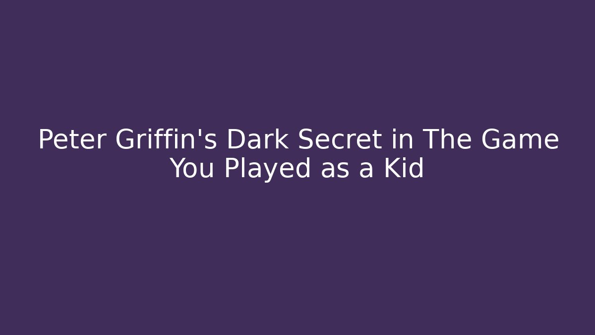 Peter Griffin's Dark Secret in The Game You Played as a Kid