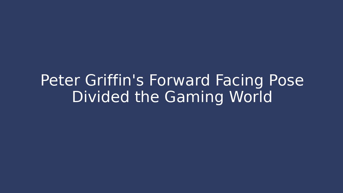 Peter Griffin's Forward Facing Pose Divided the Gaming World