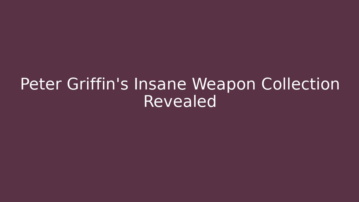 Peter Griffin's Insane Weapon Collection Revealed
