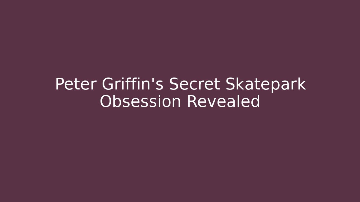 Peter Griffin's Secret Skatepark Obsession Revealed - Critter Realm