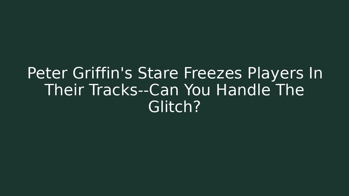 Peter Griffin's Stare Freezes Players In Their Tracks—Can You Handle The Glitch?