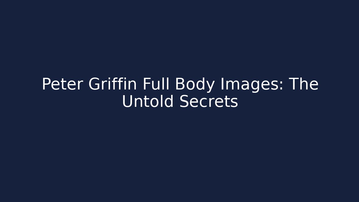 Peter Griffin Full Body Images: The Untold Secrets