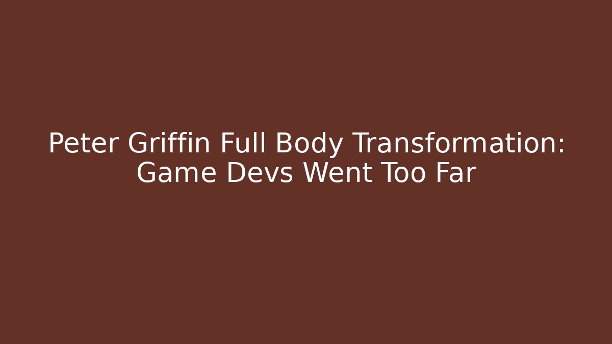 Peter Griffin Full Body Transformation: Game Devs Went Too Far