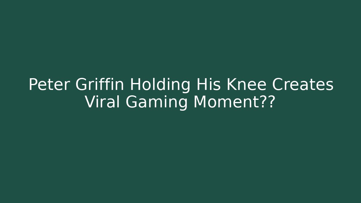 Peter Griffin Holding His Knee Creates Viral Gaming Moment悬念