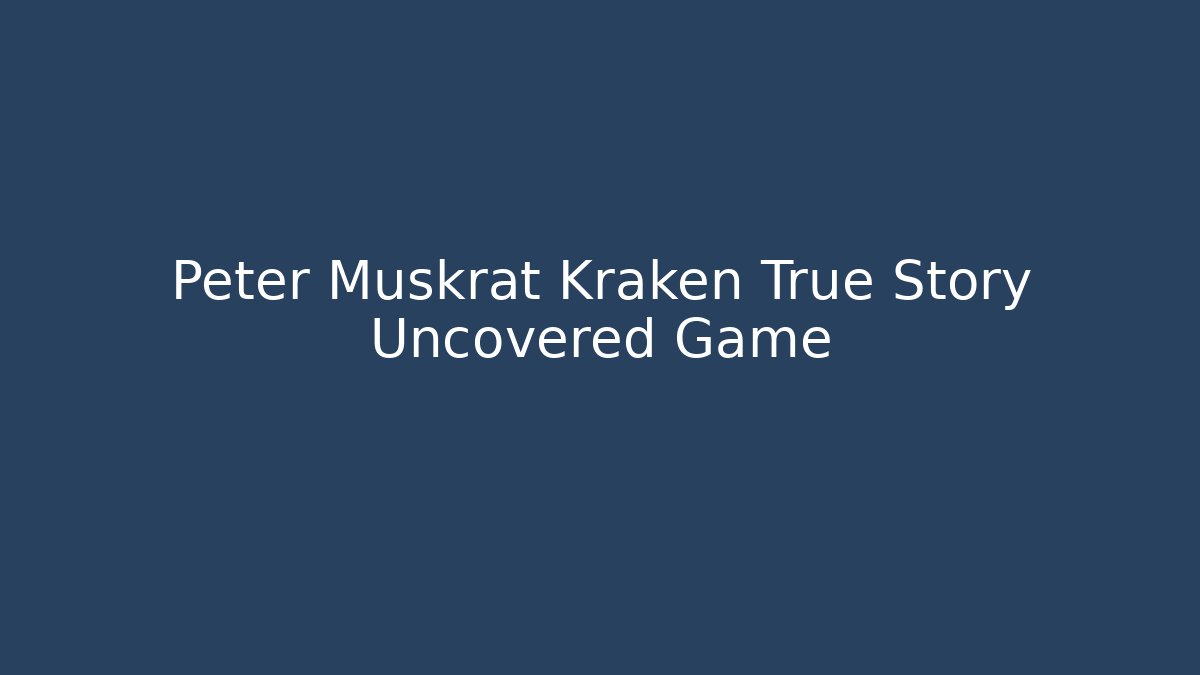 Peter Muskrat Kraken True Story Uncovered Game