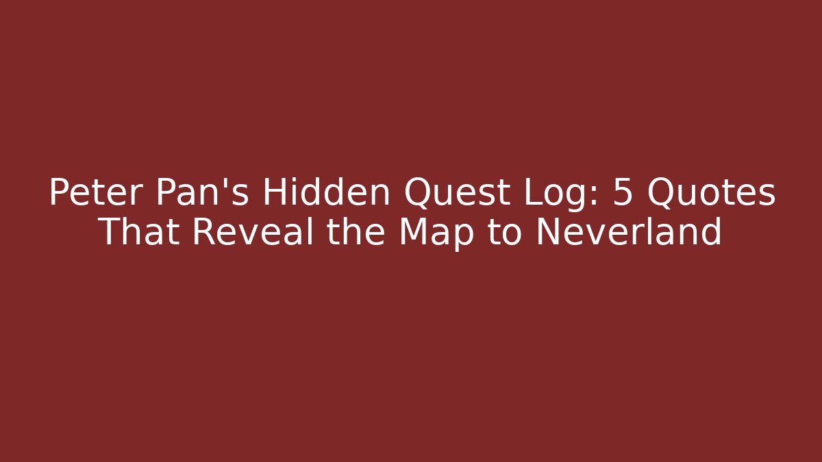 Peter Pan's Hidden Quest Log: 5 Quotes That Reveal the Map to Neverland