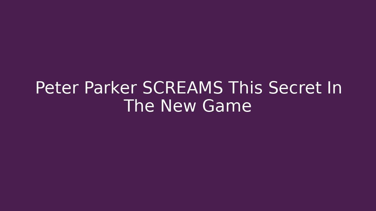 Peter Parker SCREAMS This Secret In The New Game