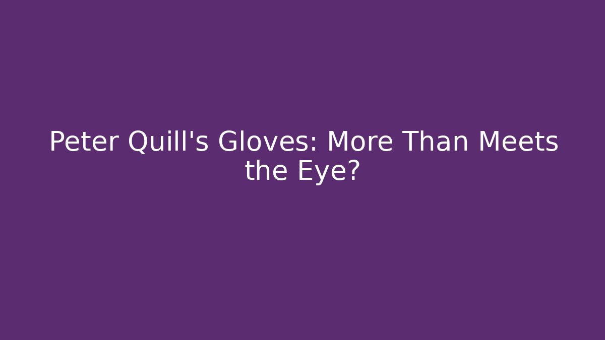 Peter Quill's Gloves: More Than Meets the Eye?
