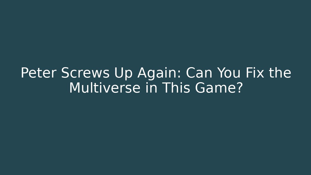 Peter Screws Up Again: Can You Fix the Multiverse in This Game?