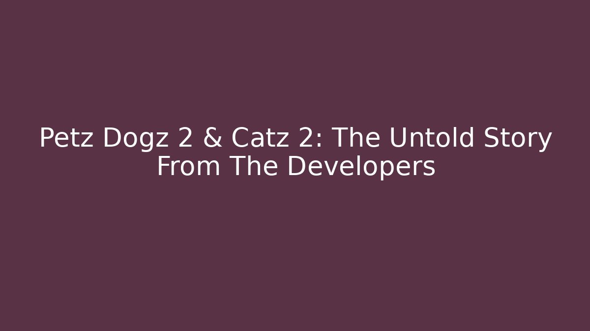 Petz Dogz 2 & Catz 2: The Untold Story From The Developers