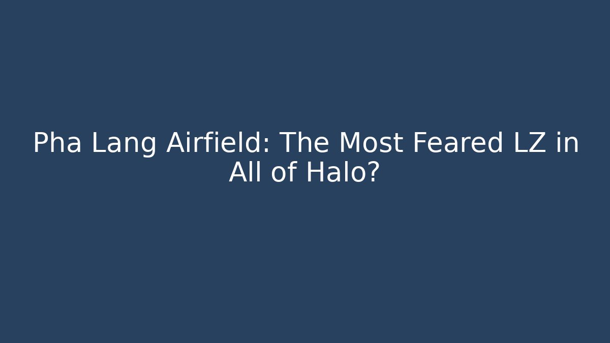 Pha Lang Airfield: The Most Feared LZ in All of Halo?