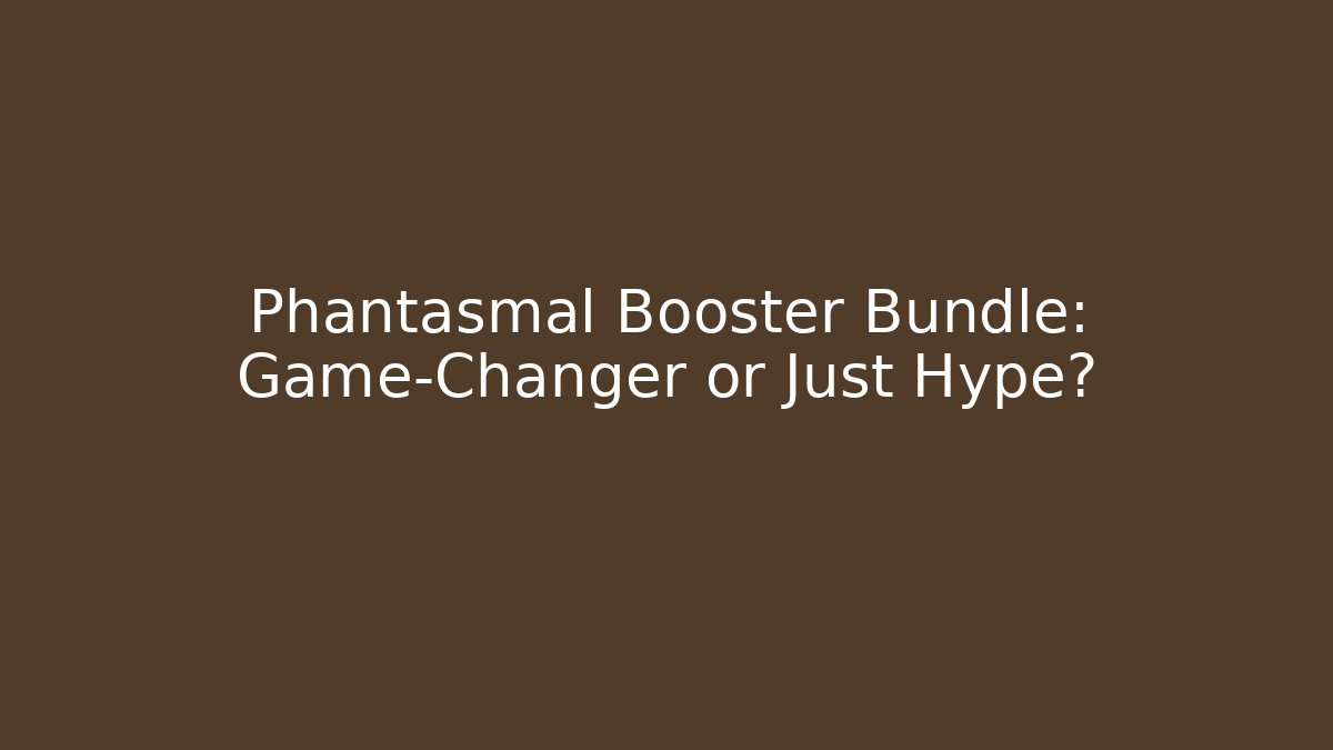 Phantasmal Booster Bundle: Game-Changer or Just Hype?