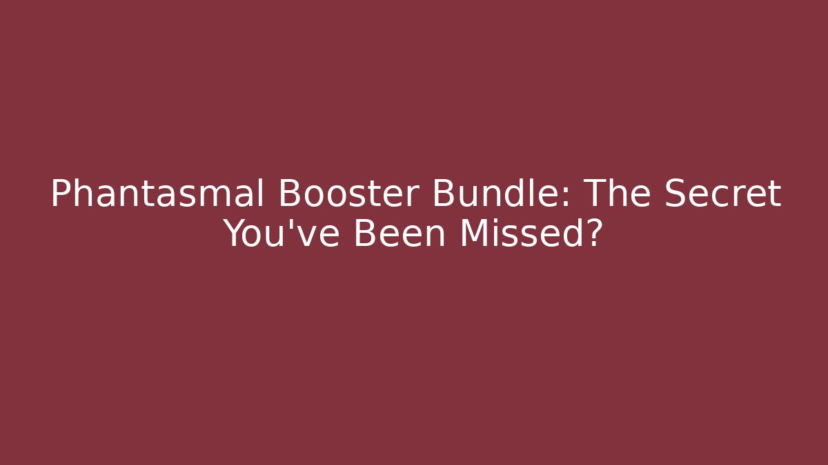 Phantasmal Booster Bundle: The Secret You've Been Missed? - Critter Realm