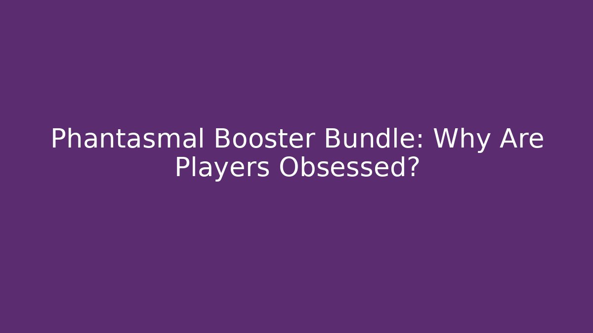 Phantasmal Booster Bundle: Why Are Players Obsessed?