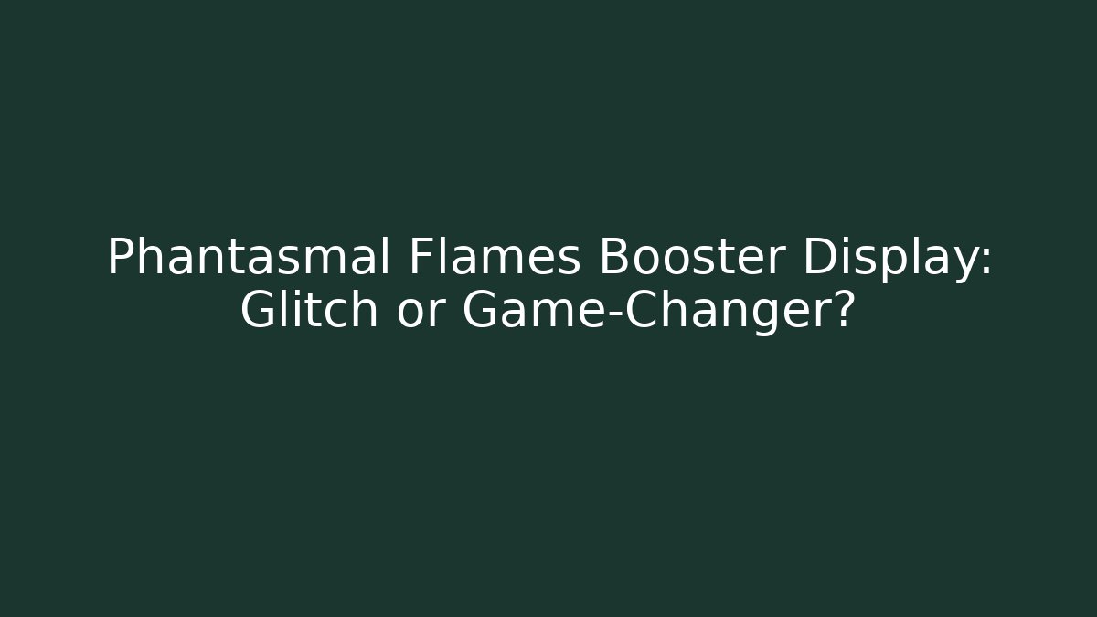Phantasmal Flames Booster Display: Glitch or Game-Changer?