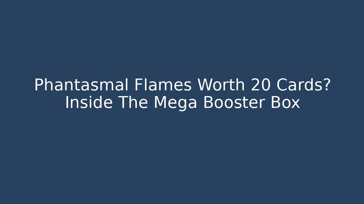 Phantasmal Flames Worth 20 Cards? Inside The Mega Booster Box