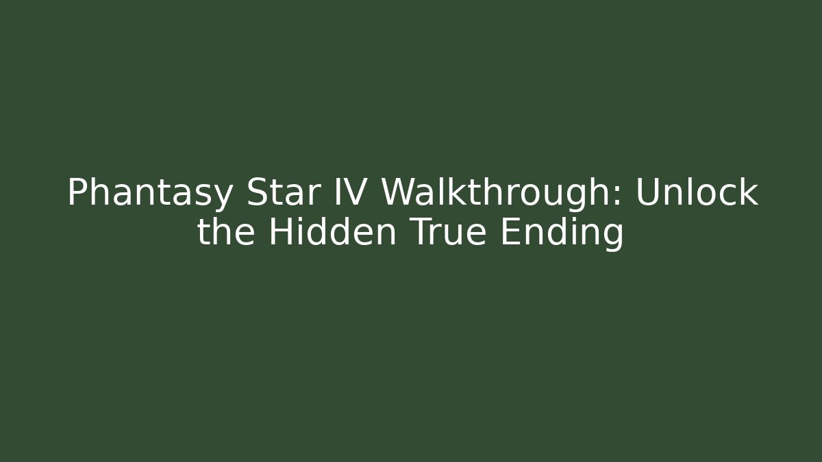 Phantasy Star IV Walkthrough: Unlock the Hidden True Ending