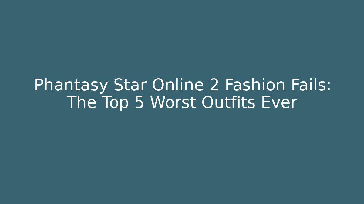 Phantasy Star Online 2 Fashion Fails: The Top 5 Worst Outfits Ever